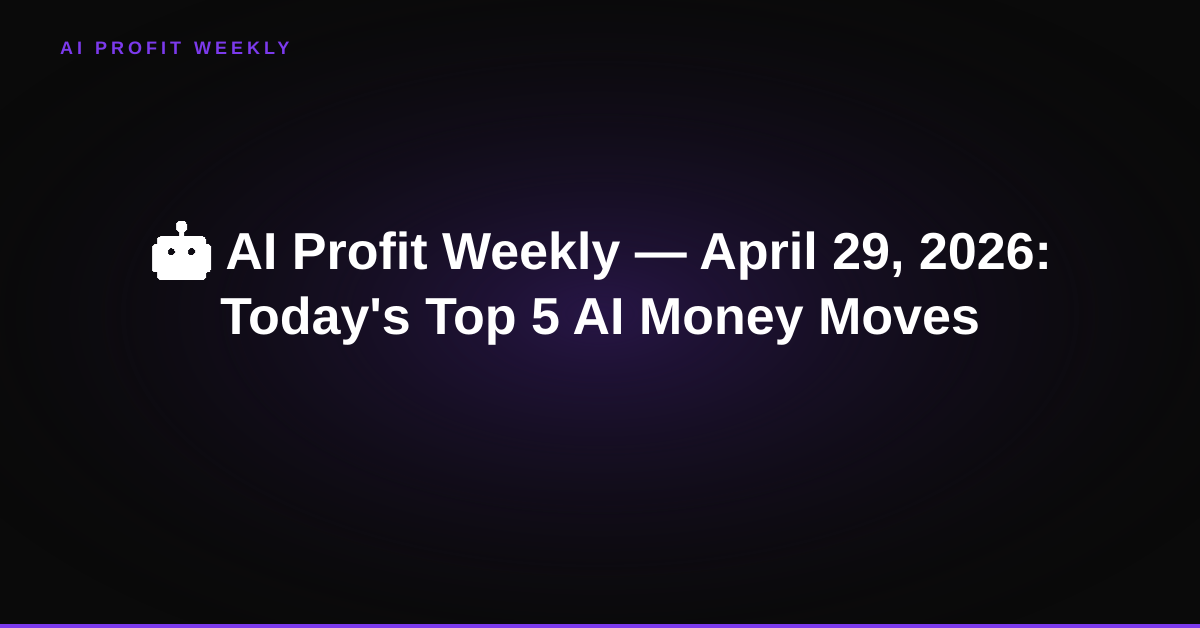 🤖 AI Profit Weekly — April 29, 2026: Today's Top 5 AI Money Moves